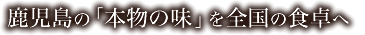 鹿児島の「本物の味」を全国の食卓へ