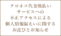 クロネコ代金後払いサービスへの不正アクセスによる個人情報漏えいに関するお詫びとお知らせ